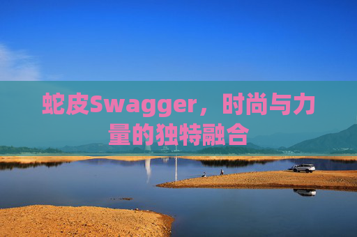 蛇皮Swagger,时尚与力量的独特融合